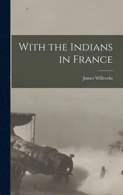 James Willcocks - With the Indians in France, Inbunden. Tillgänglighet: Lägg i varukorg