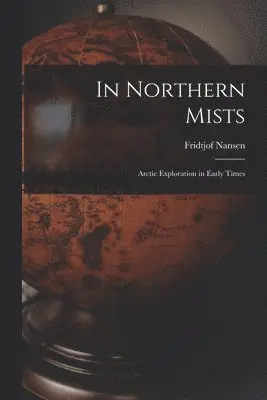In Northern Mists; Arctic Exploration in Early Times