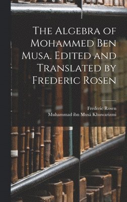 Muhammad Ibn Musá Khuwarizmi, Frederic Rosen - Algebra of Mohammed ben Musa. Edited and Translated by Frederic Rosen, Inbunden