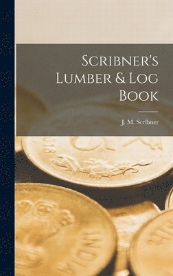 J M Scribner - Scribner's Lumber & Log Book, Inbunden