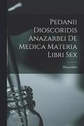 Pedanii Dioscoridis Anazarbei De Medica Materia Libri Sex
