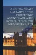 A Contemporary Narrative of the Proceedings Against Dame Alice Kyteler, Prosecuted for Sorcery in 1324