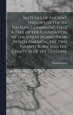 David Cusick - Sketches of Ancient History of the Six Nations Comprising First a Tale of the Foundation of the Great Island (Now North America), the Two Infants Born and the Creation of the Universe, Inbunden. Tillgänglighet: Lägg i varukorg