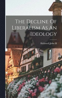 John H Hallowell - Decline Of Liberalism As An Ideology, Inbunden
