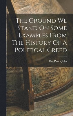 Passos John Dos - Ground We Stand On Some Examples From The History Of A Political Creed, Inbunden. Tillgänglighet: Lägg i varukorg