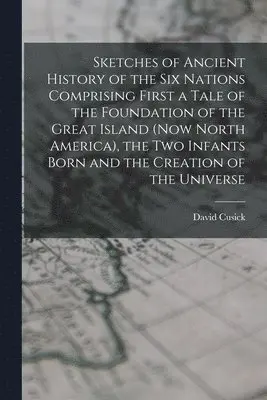 David Cusick - Sketches of Ancient History of the Six Nations Comprising First a Tale of the Foundation of the Great Island (Now North America), the Two Infants Born and the Creation of the Universe, Häftad. Tillgänglighet: Lägg i varukorg
