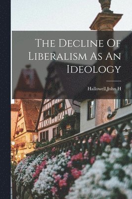John H Hallowell - Decline Of Liberalism As An Ideology, Häftad
