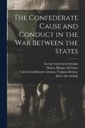 The Confederate Cause and Conduct in the war Between the States