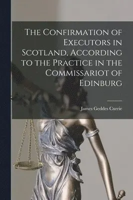 James Geddes Currie - Confirmation of Executors in Scotland, According to the Practice in the Commissariot of Edinburg, Häftad. Tillgänglighet: Lägg i varukorg
