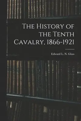 History of the Tenth Cavalry, 1866-1921