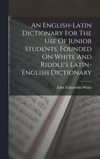 English-latin Dictionary For The Use Of Junior Students, Founded On White And Riddle's Latin-english Dictionary