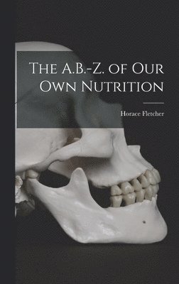 Horace Fletcher - A.B.-Z. of Our Own Nutrition, Inbunden. Tillgänglighet: Lägg i varukorg