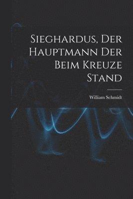 William Schmidt - Sieghardus, Der Hauptmann Der Beim Kreuze Stand, Häftad