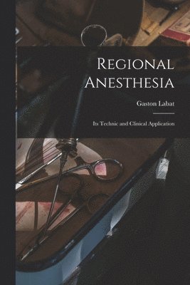 Gaston Labat - Regional Anesthesia; Its Technic and Clinical Application, Häftad. Tillgänglighet: Lägg i varukorg