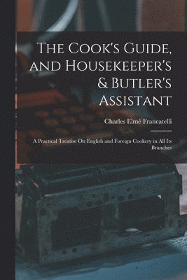 Charles Elmé Francatelli - Cook's Guide, and Housekeeper's & Butler's Assistant, Häftad