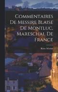 Commentaires De Messire Blaise De Montluc, Mareschal De France