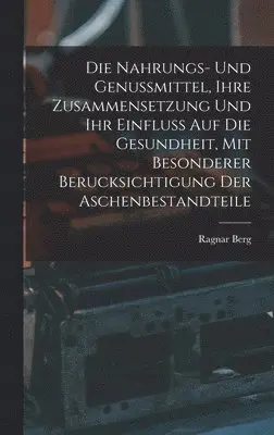 Ragnar Berg - Nahrungs- Und Genussmittel, Ihre Zusammensetzung Und Ihr Einfluss Auf Die Gesundheit, Mit Besonderer Berucksichtigung Der Aschenbestandteile, Inbunden. Tillgänglighet: Lägg i varukorg