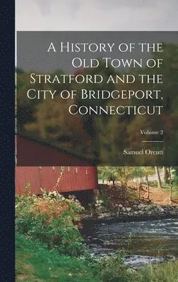 Samuel Orcutt - History of the Old Town of Stratford and the City of Bridgeport, Connecticut; Volume 2, Inbunden. Tillgänglighet: Lägg i varukorg