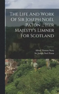 Alfred Thomas Story - Life And Work Of Sir Joseph Noël Paton ... Her Majesty's Limner For Scotland, Inbunden. Tillgänglighet: Lägg i varukorg