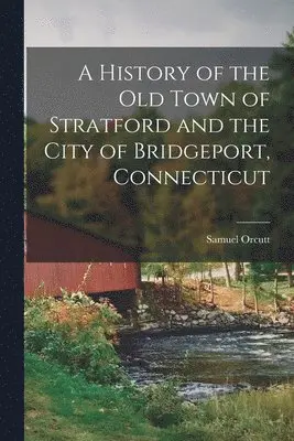 Samuel Orcutt - History of the old Town of Stratford and the City of Bridgeport, Connecticut, Häftad. Tillgänglighet: Lägg i varukorg