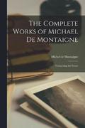 Complete Works of Michael de Montaigne; Comprising the Essays