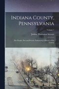 Indiana County, Pennsylvania; Her People, Past and Present, Embracing a History of the County; Volume 1