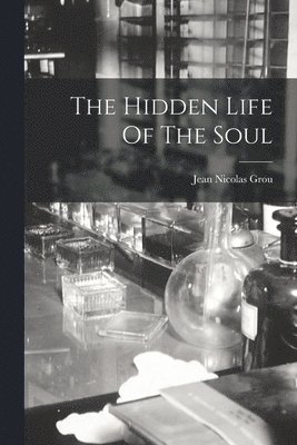 Jean Nicolas Grou - Hidden Life Of The Soul, Häftad