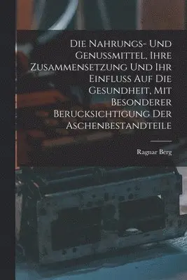 Ragnar Berg - Nahrungs- Und Genussmittel, Ihre Zusammensetzung Und Ihr Einfluss Auf Die Gesundheit, Mit Besonderer Berucksichtigung Der Aschenbestandteile, Häftad. Tillgänglighet: Lägg i varukorg