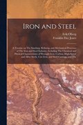 Iron and Steel; a Treatise on The Smelting, Refining, and Mechanical Processes of The Iron and Steel Industry, Including The Chemical and Physical Characteristics of Wrought Iron, Carbon, High-speed