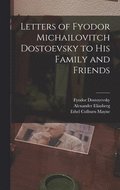 Letters of Fyodor Michailovitch Dostoevsky to His Family and Friends