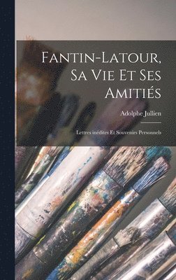 Adolphe Jullien - Fantin-Latour, sa vie et ses amitiés; lettres inédites et souvenirs personnels, Inbunden. Tillgänglighet: Lägg i varukorg