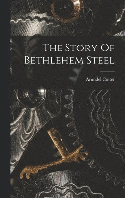 Arundel Cotter - Story Of Bethlehem Steel, Inbunden. Tillgänglighet: Lägg i varukorg