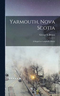 George S Brown - Yarmouth, Nova Scotia; a Sequel to Campbell's Histor, Inbunden. Tillgänglighet: Lägg i varukorg