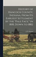 History of Hancock County, Indiana, From its Earliest Settlement by the "pale Face," in 1818, Down to 1882