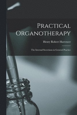 Henry Robert Harrower - Practical Organotherapy, Häftad. Tillgänglighet: Lägg i varukorg