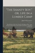 &quot;The Shanty boy,&quot; or, Life in a Lumber Camp