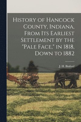J H B 1844 Binford - History of Hancock County, Indiana, From its Earliest Settlement by the "pale Face," in 1818, Down to 1882, Häftad