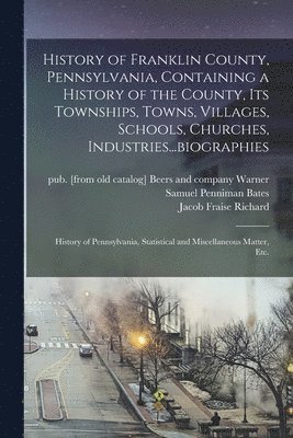 Samuel Penniman  [F Bates, Jacob Fraise  [From Ol Richard, Beers and Company Pub [From Warner - History of Franklin County, Pennsylvania, Containing a History of the County, its Townships, Towns, Villages, Schools, Churches, Industries...biographies, Häftad