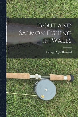 George Agar Hansard - Trout and Salmon Fishing in Wales, Häftad. Tillgänglighet: Lägg i varukorg