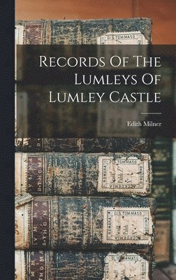 Edith Milner - Records Of The Lumleys Of Lumley Castle, Inbunden