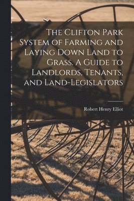 Robert Henry Elliot - Clifton Park System of Farming and Laying Down Land to Grass. A Guide to Landlords, Tenants, and Land-legislators, Häftad. Tillgänglighet: Lägg i varukorg