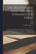 The Dialogues of Saint Gregory, Surnamed the Great; Pope of Rome & the First of That Name. Divided Into Four Books, Wherein he Entreateth of the Lives and Miracles of the Saints in Italy and of the