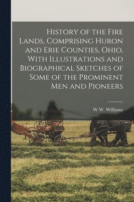 W W Williams - History of the Fire Lands, Comprising Huron and Erie Counties, Ohio, With Illustrations and Biographical Sketches of Some of the Prominent men and Pioneers, Häftad