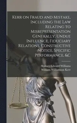 William Williamson Kerr, Sydney Edward Williams - Kerr on Fraud and Mistake, Including the law Relating to Misrepresentation Generally, Undue Influence, Fiduciary Relations, Constructive Notice, Specific Performance, &c, Inbunden. Tillgänglighet: Lägg i varukorg