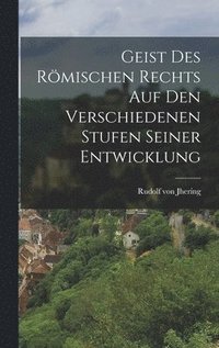 Geist des Rmischen Rechts auf den Verschiedenen Stufen Seiner Entwicklung
