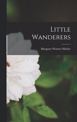 Margaret Warner Morley - Little Wanderers, Inbunden