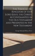 The Theocratic Kingdom of Our Lord Jesus, the Christ, As Covenanted in the Old Testament and Presented in the New Testament
