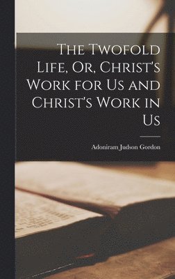 Adoniram Judson Gordon - Twofold Life, Or, Christ's Work for Us and Christ's Work in Us, Inbunden