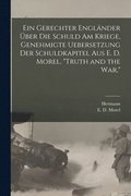 gerechter Engl�nder �ber die schuld am kriege, genehmigte uebersetzung der schuldkapitel aus E. D. Morel, "Truth and the war,"