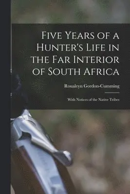 Five Years of a Hunter's Life in the Far Interior of South Africa